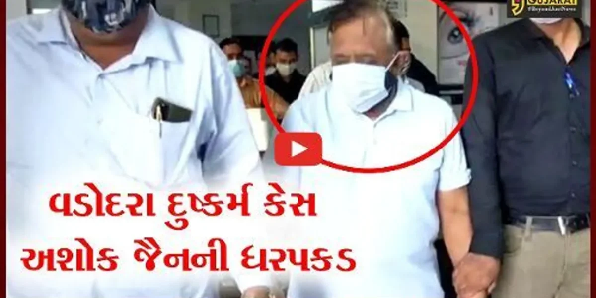 વડોદરા : હાઇ પ્રોફાઇલ દુષ્કર્મ કેસમાં અશોક જૈનની ધરપકડ, પોટેન્સી ટેસ્ટ માટે અમદાવાદ લઇ જવાશે