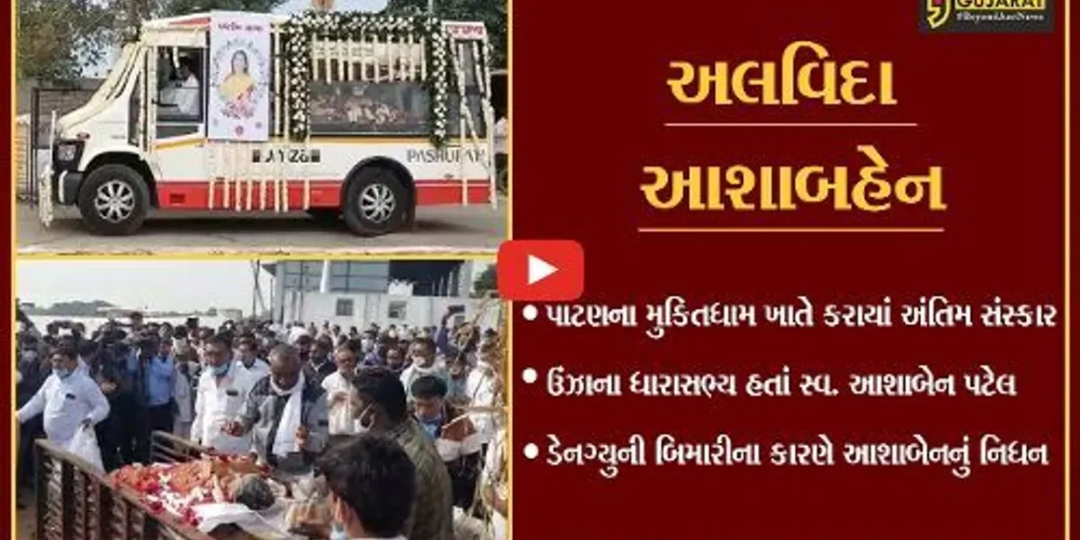પાટણ : ઉંઝાના પુર્વ ધારાસભ્ય સ્વ. આશાબહેન પટેલનો નશ્વર દેહ પંચમહાભુતમાં વિલિન