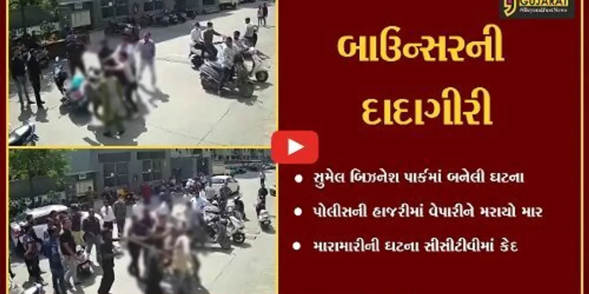 અમદાવાદ : સુમેલ બિઝનેસ પાર્કમાં બાઉન્સરે વેપારીને માર માર્યો, સીસીટીવી આવ્યાં સામે