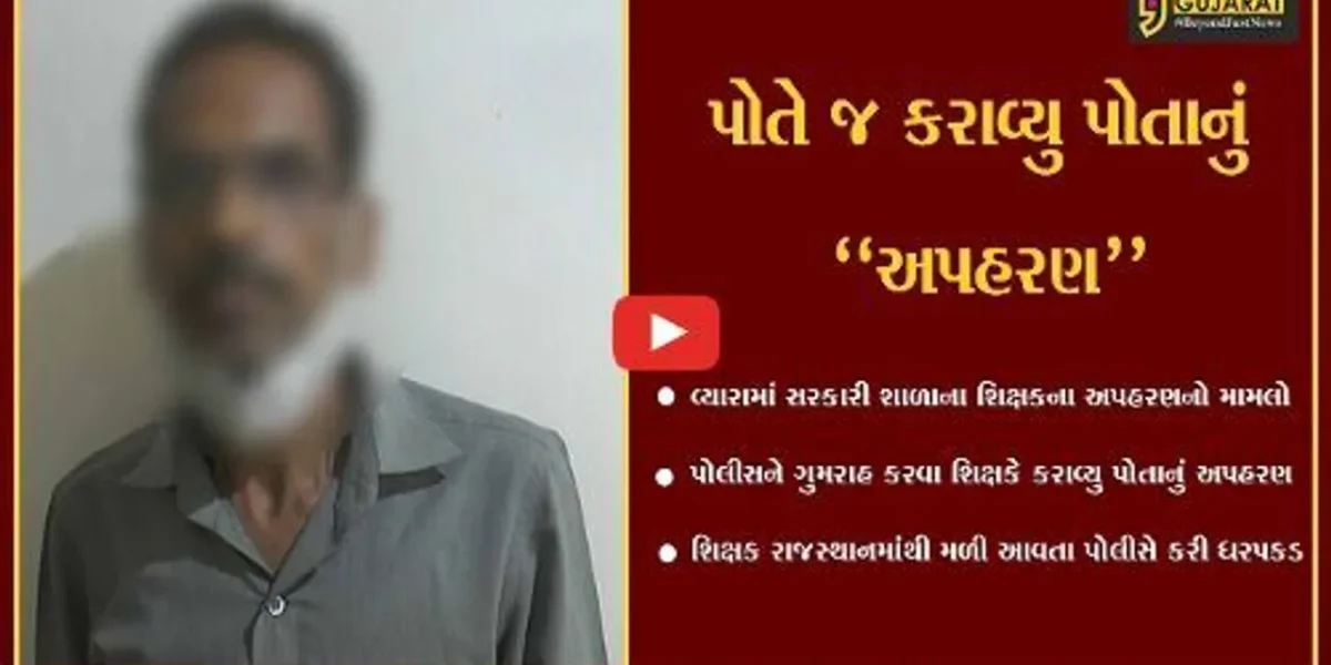 તાપી : સરકારી શાળાના શિક્ષકે જ કરાવ્યુ પોતાનું અપહરણ, રાજસ્થાનથી મળી આવતા પોલીસ સમક્ષ કબુલાત…