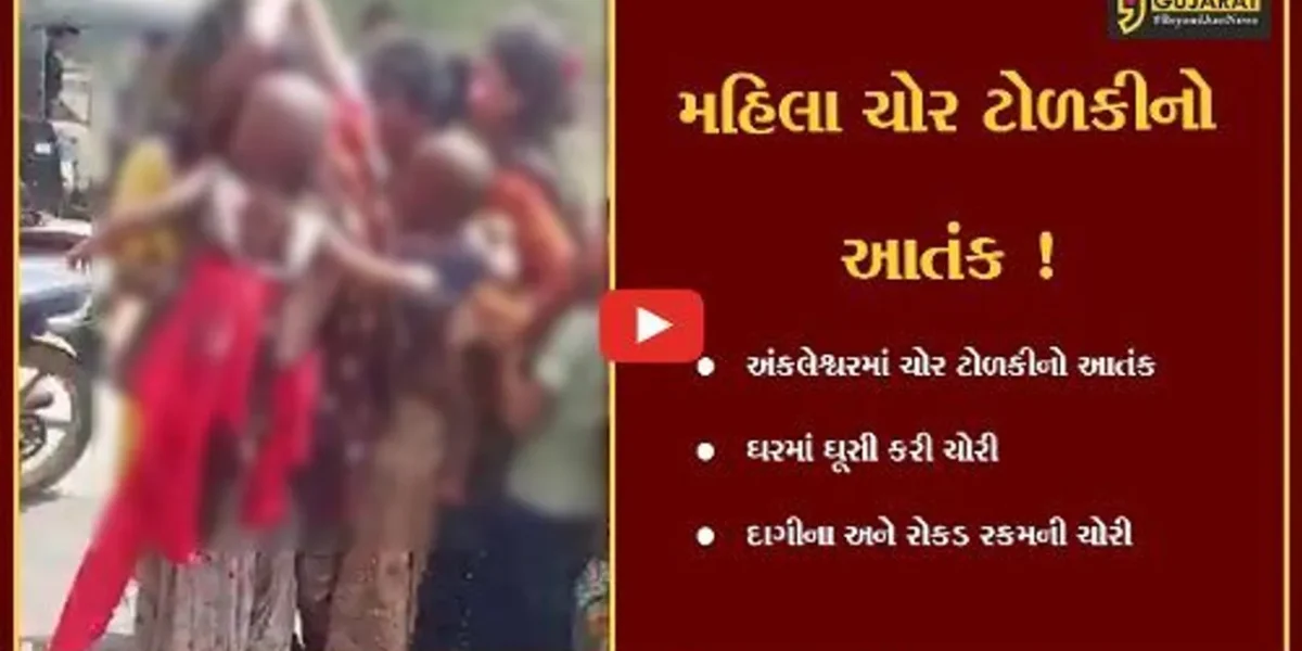 અંકલેશ્વર: મહિલાઓની ચોર ટોળકીએ ઘરમાં ઘૂસી દાગીના અને રોકડ રકમની કરી ચોરી,લોકોએ પકડી પોલીસને હવાલે કરી