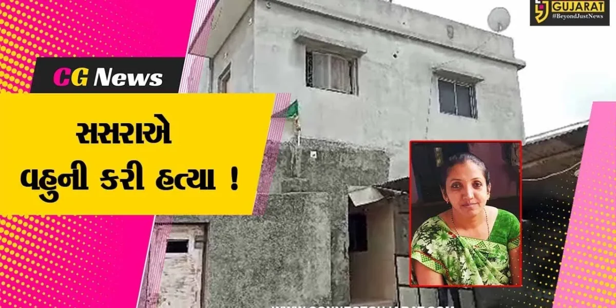 જુનાગઢ: સસરાએ વહુને ગળો ટુંપો આપી હત્યા કરતા ચકચાર,પોલીસે આરોપીની કરી ધરપકડ