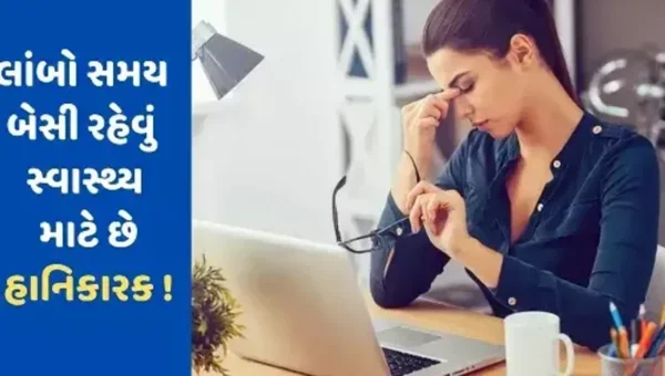 લાંબો સમય સુધી એકધારું બેસવું સ્વાસ્થ્ય માટે જોખમી, થઈ શકે આ ગંભીર બીમારીઓ….
