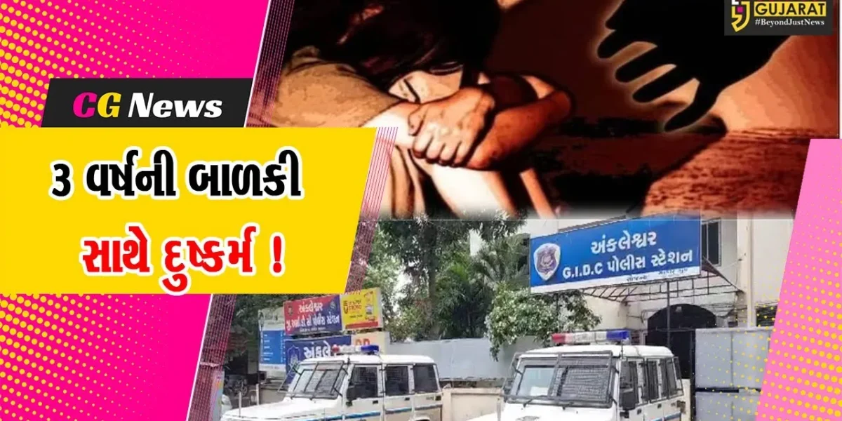 અંકલેશ્વર: 3 વર્ષની બાળકી સાથે પાડોશીએ આચર્યું દુષ્કર્મ,પોલીસે આરોપીની ધરપકડના ચક્રો ગતિમાન કર્યા