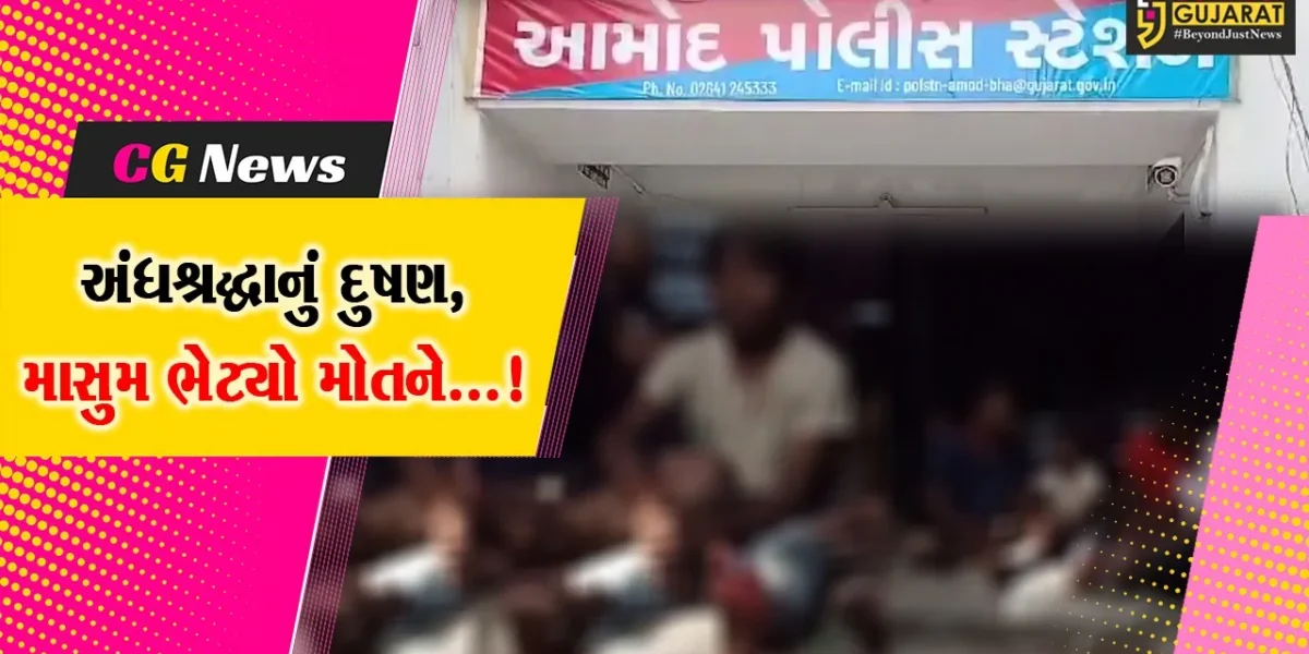 ભરૂચ જિલ્લાના આમોદ ખાતે અંધશ્રદ્ધામાં અંધ બનેલા પરિવારજનોએ માસુમ બાળકનો જીવ ગુમાવ્યો
