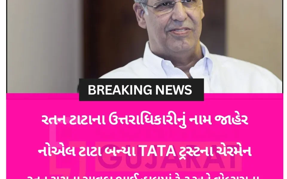 ટાટા ટ્રસ્ટના નવા ચેરમેન કોણ બનશેની અટકળનો આવ્યો અંત,નોએલ ટાટા બન્યા નવા ચેરમેન