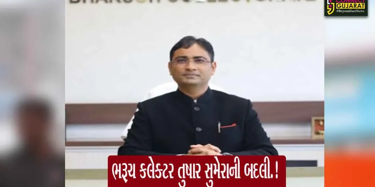ભરૂચ જિલ્લા કલેક્ટર તુષાર સુમેરાની રાજકોટ મ્યુનિ. કમિશનર તરીકે બદલી, જાણો કોણ છે ભરૂચના નવા કલેક્ટર..!
