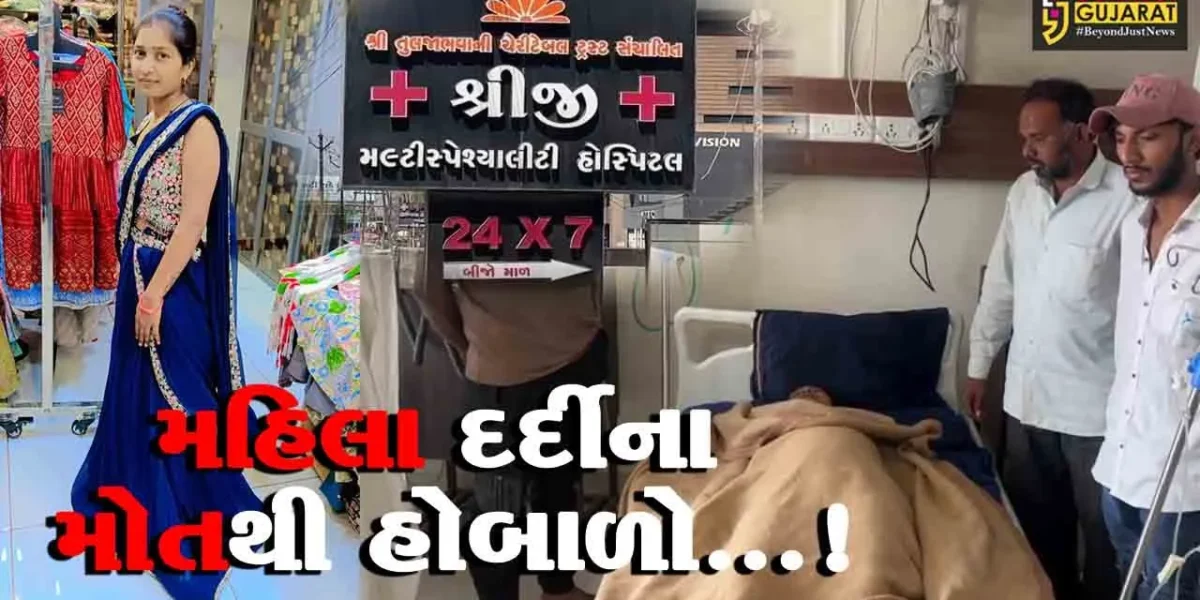 જૂનાગઢ : ખાનગી હોસ્પિટલમાં મહિલા દર્દીનું પિત્તાશયની સારવાર દરમિયાન મોત નિપજતા પરિવારે ડોક્ટર પર કર્યો બેદરકારીનો આક્ષેપ