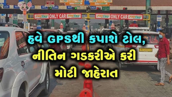 પહેલી મેથી FASTagનાં સ્થાને GPS દ્વારા સીધો બેન્ક ખાતા માંથી કપાશે ટોલ ટેક્સ